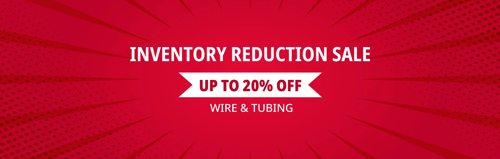 Inventory Reduction Sale Up to 20% Off Wire & Tubing